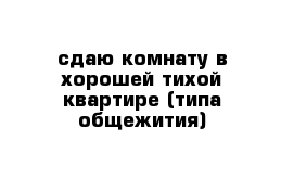 сдаю комнату в хорошей тихой квартире (типа общежития)